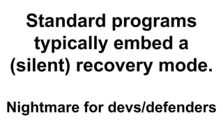 Standard programs
typically embed a
(silent) recovery mode.
Nightmare for devs/defenders
 
