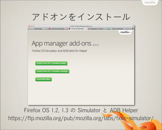 アドオンをインストール

Firefox OS 1.2, 1.3 の Simulator と ADB Helper
https://ftp.mozilla.org/pub/mozilla.org/labs/fxos-simulator/

 