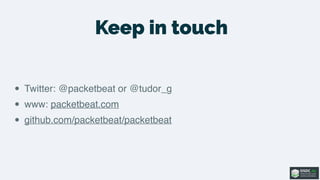Keep in touch
• Twitter: @packetbeat or @tudor_g
• www: packetbeat.com
• github.com/packetbeat/packetbeat
 