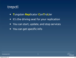 ©Continuent 2013
trepctl
• Tungsten Replicator ConTroLler
• It’s the driving seat for your replication
• You can start, update, and stop services
• You can get speci!c info
75
75Monday, April 22, 13
 