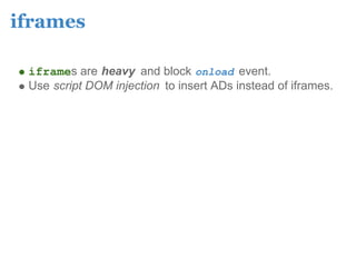 iframes

 iframes are heavy and block onload event.
 Use script DOM injection to insert ADs instead of iframes.
 