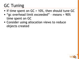 GC Tuning
 If time spent on GC > 10%, then should tune GC
 “gc overhead limit exceeded” – means > 90%
time spent on GC
 Consider using allocation views to reduce
objects created
 