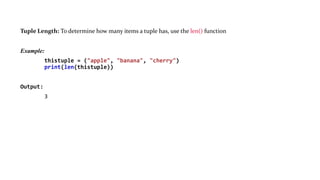 Tuple Length: To determine how many items a tuple has, use the len() function
Example:
thistuple = ("apple", "banana", "cherry")
print(len(thistuple))
Output:
3
 