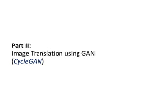 Part II:
Image Translation using GAN
(CycleGAN)
 