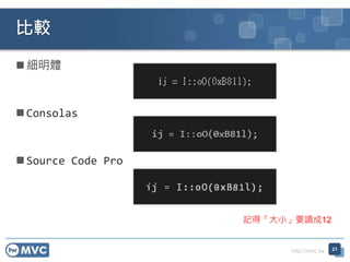 http://mvc.tw
 細明體
 Consolas
 Source Code Pro
比較
21
記得「大小」要調成12
 