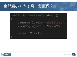 http://mvc.tw
全部變小（大）寫，怎麼做？
39
public ActionResult About()
{
ViewBag.lower= "SkillTree";
ViewBag.upper = "twMVC";
return View();
}
 