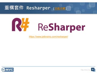 http://mvc.tw
重構套件 Resharper [功能示範]
80
https://www.jetbrains.com/resharper/
 