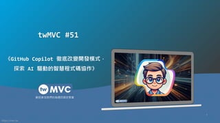 https://mvc.tw
歡迎參加我們的每週四固定聚會
1
twMVC #51
《GitHub Copilot 徹底改變開發模式，
探索 AI 驅動的智慧程式碼協作》
 