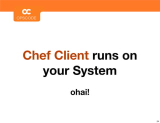 Chef Client runs on
  your System
       ohai!


                      24
 
