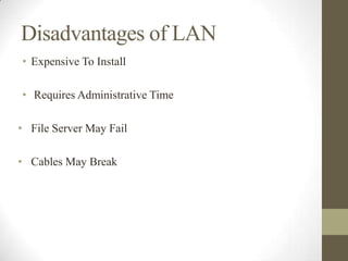 Disadvantages of LAN
• Expensive To Install

• Requires Administrative Time

• File Server May Fail

• Cables May Break
 