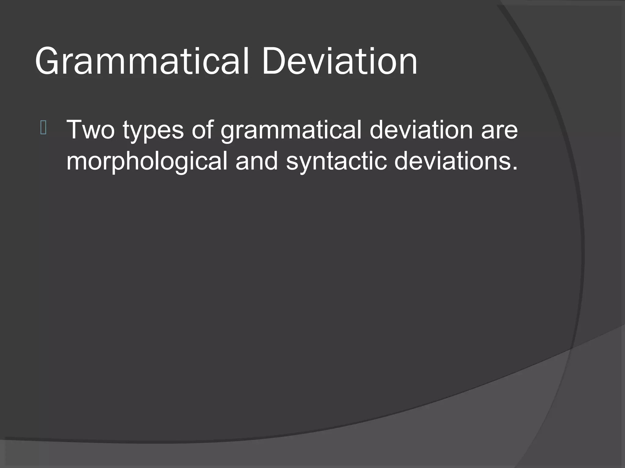 Grammatical Deviation


Two types of grammatical deviation are
morphological and syntactic deviations.

 