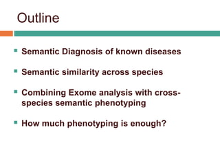 Outline
 Semantic Diagnosis of known diseases
 Semantic similarity across species
 Combining Exome analysis with cross-
species semantic phenotyping
 How much phenotyping is enough?
 