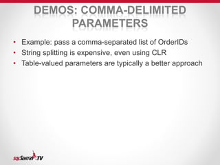 DEMOS: COMMA-DELIMITED 
PARAMETERS 
• Example: pass a comma-separated list of OrderIDs 
• String splitting is expensive, even using CLR 
• Table-valued parameters are typically a better approach 
 