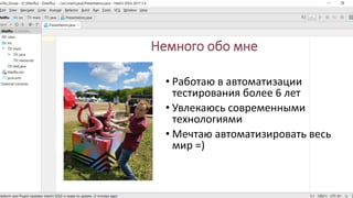 Немного обо мне
• Работаю в автоматизации
тестирования более 6 лет
• Увлекаюсь современными
технологиями
• Мечтаю автоматизировать весь
мир =)
 