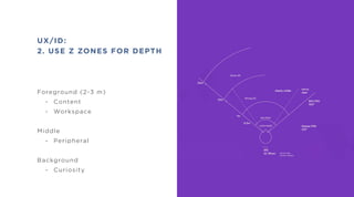 Foreground (2-3 m)
- Content
- Workspace
Middle
- Peripheral
Background
- Curiosity
UX/ID:
2. USE Z ZONES FOR DEPTH
 