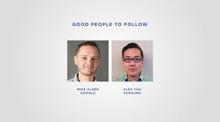 GOOD PEOPLE TO FOLLOW
MIKE ALGER
GOOGLE
ALEX CHU
SAMSUNG
 