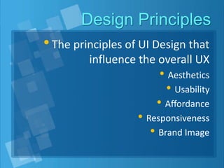 Design Principles
•The principles of UI Design that
influence the overall UX
• Aesthetics
• Usability
• Affordance
• Responsiveness
• Brand Image
 