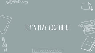 Let’s play together!
 