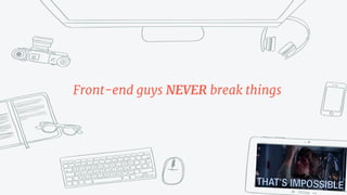 Front-end guys NEVER break things
 
