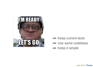Keep current tests
Use same codebase
Keep it simple
 