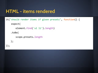 HTML - container rendered
it('should render a dropdown element', function () {
expect(element.hasClass('dropdown')).toBeTruthy();
});
<e-dropdown label="Preset"
items="presets"
on-select="onPresetChange(item)"
icon="tag"
></e-dropdown>
 