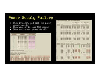 Power Supply Failure
● Show inventory and grab the power
supply section
● Show version in case TAC needed
● Show environment power details
 