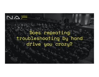 Does repeating
troubleshooting by hand
drive you crazy?
 