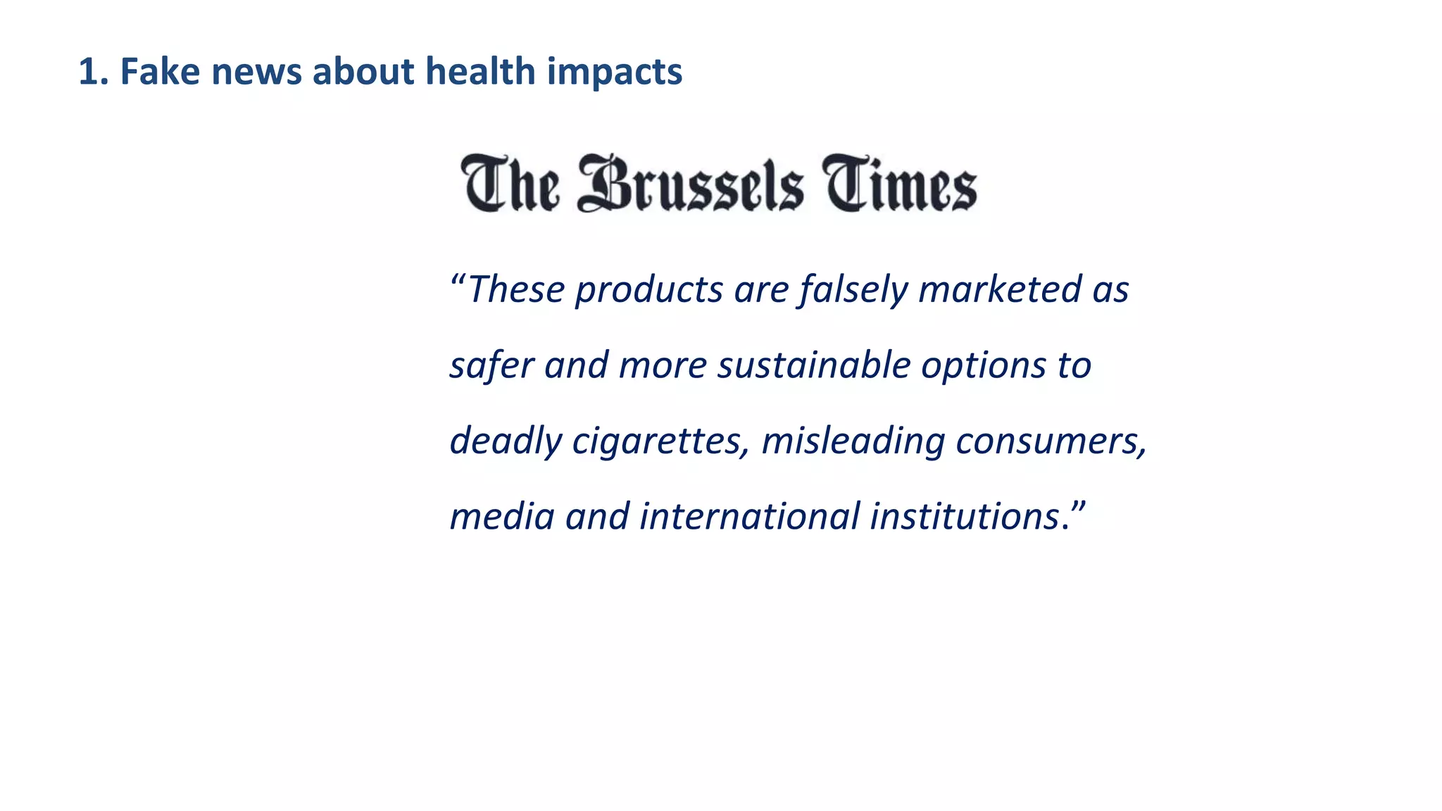1. Fake news about health impacts
“These products are falsely marketed as
safer and more sustainable options to
deadly cigarettes, misleading consumers,
media and international institutions.”
 