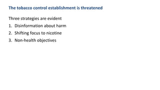 The tobacco control establishment is threatened
Three strategies are evident
1. Disinformation about harm
2. Shifting focus to nicotine
3. Non-health objectives
 