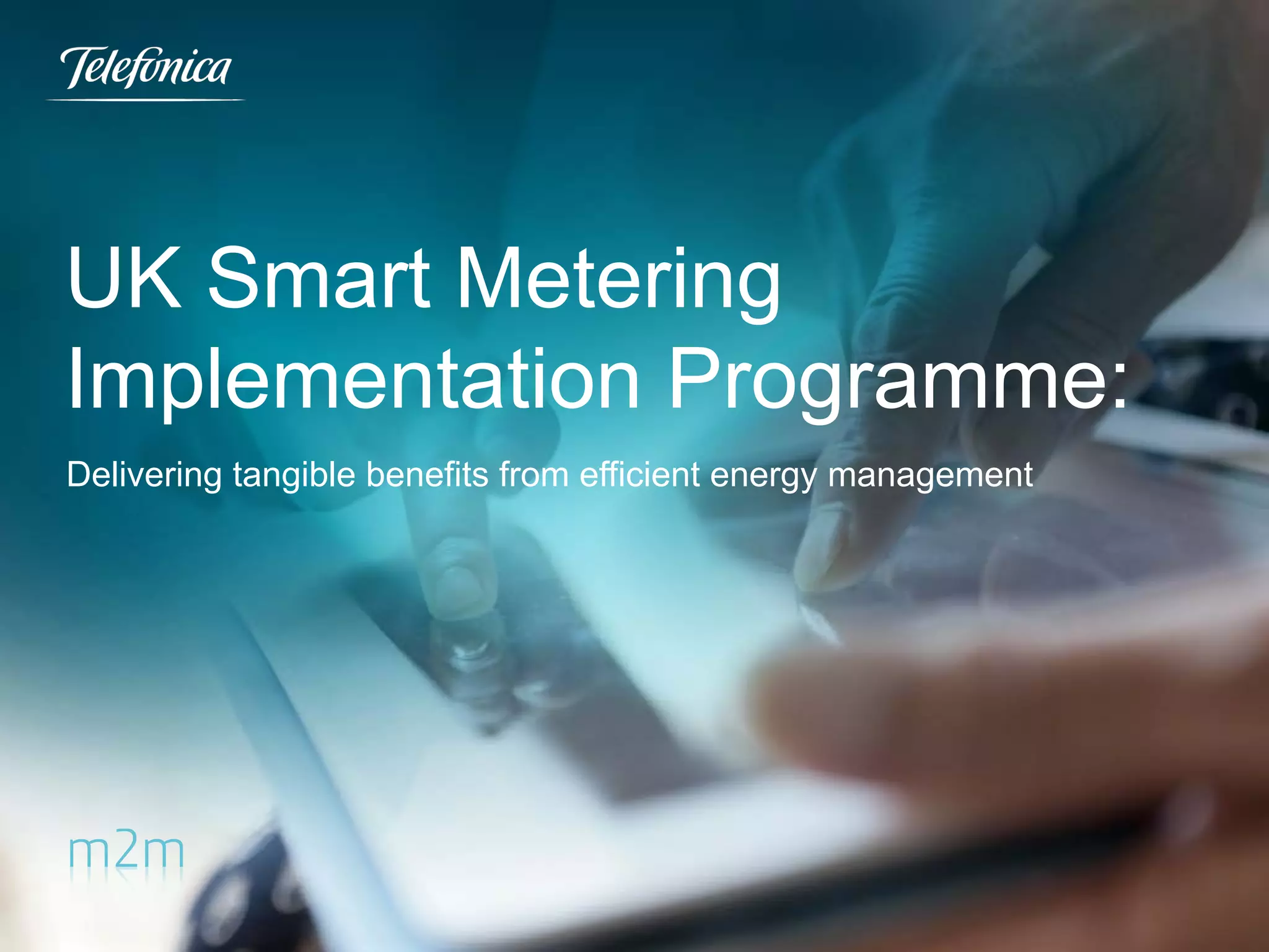 UK Smart Metering
Implementation Programme:
Delivering tangible benefits from efficient energy management