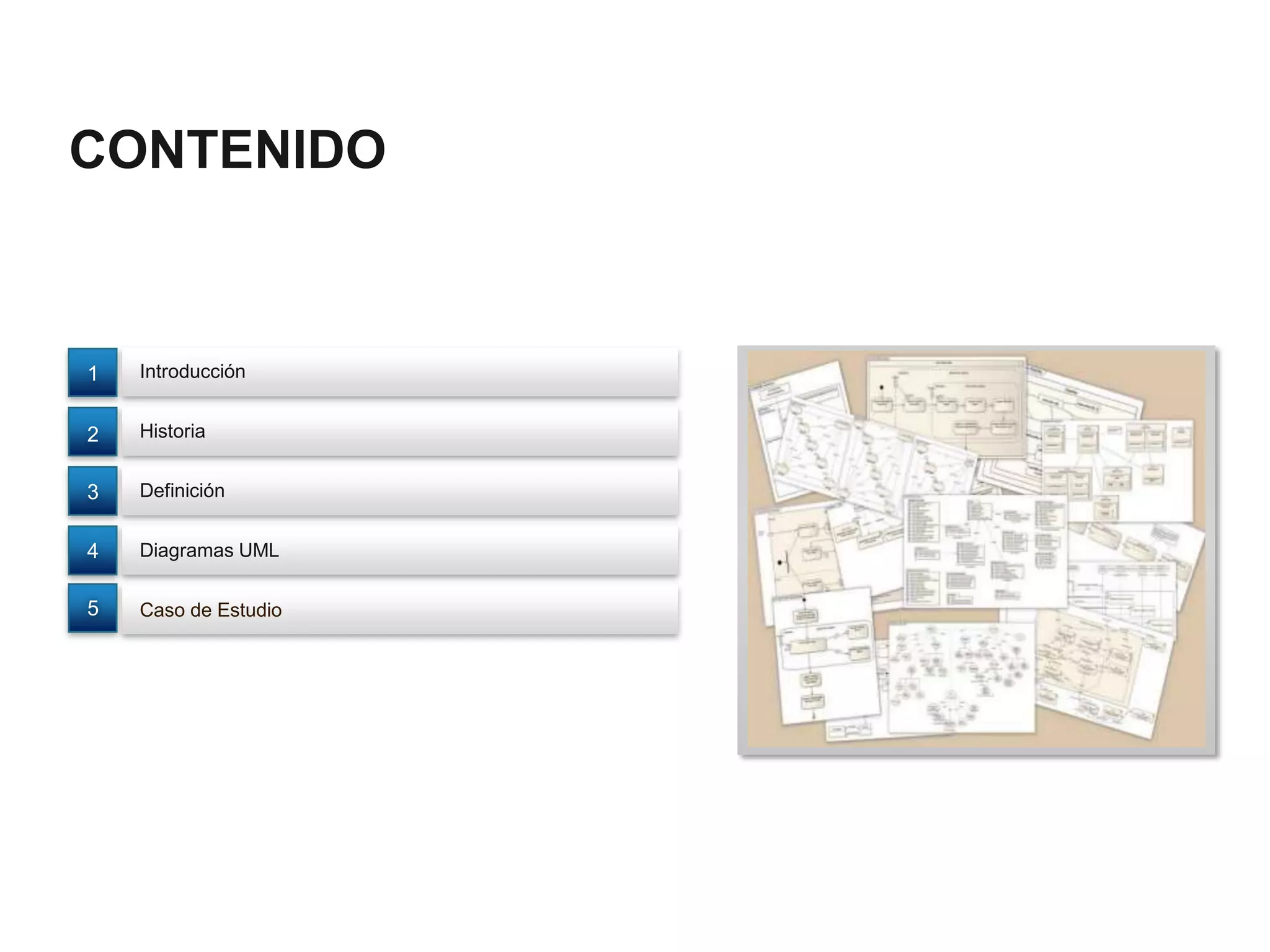 CONTENIDO



1   Introducción


2   Historia


3   Definición


4   Diagramas UML


5   Caso de Estudio
 