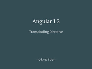 Angular 1.3
Transcluding Directive
<ot-site>
 