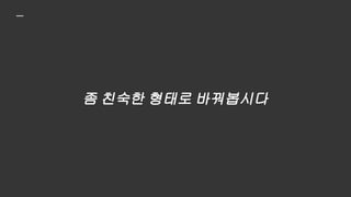 좀 친숙한 형태로 바꿔봅시다
 