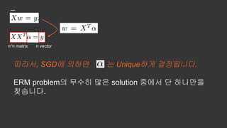 n*n matrix n vector
따라서, SGD에 의하면 는 Unique하게 결정됩니다.
ERM problem의 무수히 많은 solution 중에서 단 하나만을
찾습니다.
 