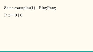 Some examples(1) - PingPong
P ::= 0 | 0
 