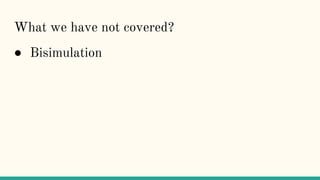 ● Bisimulation
What we have not covered?
 