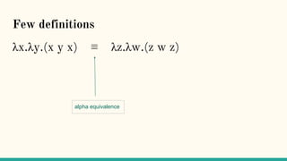Few definitions
λx.λy.(x y x) ≡ λz.λw.(z w z)
alpha equivalence
 