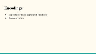 Encodings
● support for multi argument functions
● boolean values
 