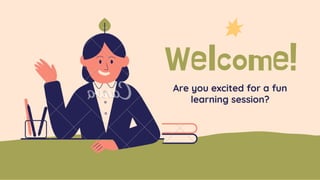 Welcome!
Are you excited for a fun
learning session?
 