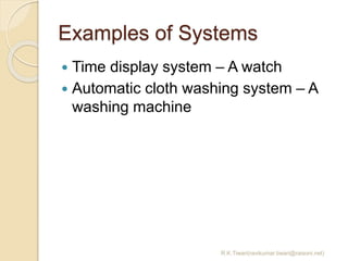 Examples of Systems
 Time display system – A watch
 Automatic cloth washing system – A
washing machine
R.K.Tiwari(ravikumar.tiwari@raisoni.net)
 