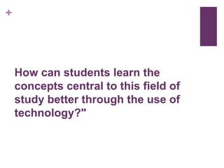 How can students learn the concepts central to this field of study better through the use of technology?"
