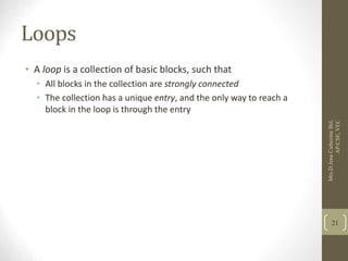 Loops
• A loop is a collection of basic blocks, such that
• All blocks in the collection are strongly connected
• The collection has a unique entry, and the only way to reach a
block in the loop is through the entry
21
Mrs.D.Jena
Catherine
Bel,
AP/CSE,
VEC
 