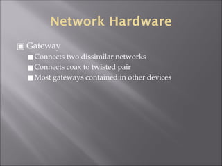 Network Hardware
▣ Gateway
◼Connects two dissimilar networks
◼Connects coax to twisted pair
◼Most gateways contained in other devices
 