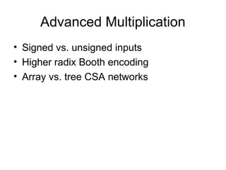 Advanced Multiplication
• Signed vs. unsigned inputs
• Higher radix Booth encoding
• Array vs. tree CSA networks
 