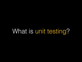 What is unit testing?
 