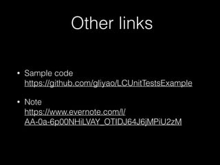 Other links
• Sample code 
https://github.com/gliyao/LCUnitTestsExample
• Note 
https://www.evernote.com/l/
AA-0a-6p00NHiLVAY_OTIDJ64J6jMPiU2zM
 