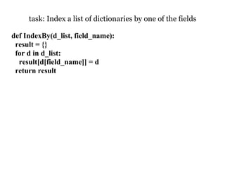 task: Index a list of dictionaries by one of the fields

def IndexBy(d_list, field_name):
 result = {}
 for d in d_list:
  result[d[field_name]] = d
 return result
 