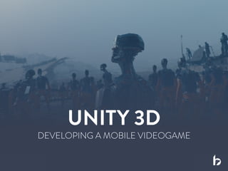 DEVELOPING A MOBILE VIDEOGAME
UNITY 3D
 