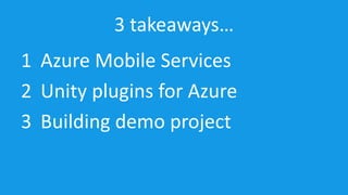 3 takeaways… 
1 Azure Mobile Services 
2 Unity plugins for Azure 
3 Building demo project 
 