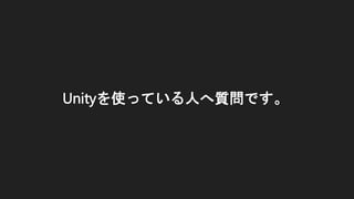 Unityを使っている人へ質問です。
 